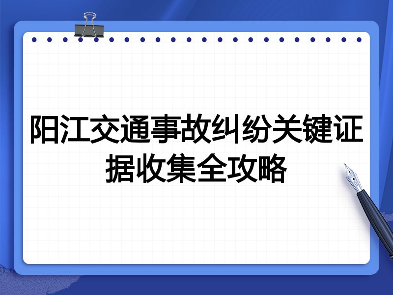 阳江交通事故纠纷关键证据收集全攻略