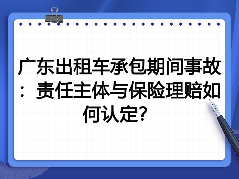 广东出租车承包期间事故:责任主体与保险理赔如何认定?