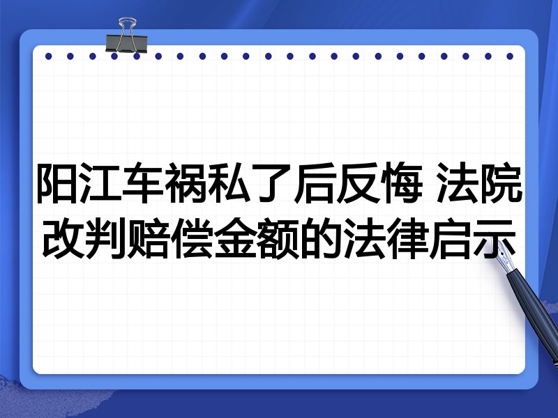 阳江车祸私了后反悔 法院改判赔偿金额的法律启示