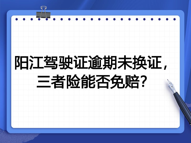 阳江驾驶证逾期未换证,三者险能否免赔?