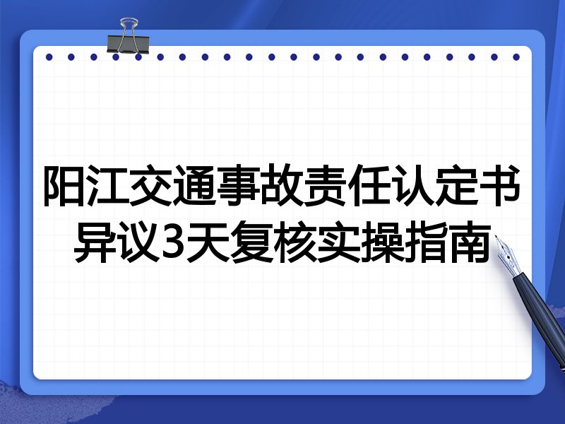 阳江交通事故责任认定书异议3天复核实操指南
