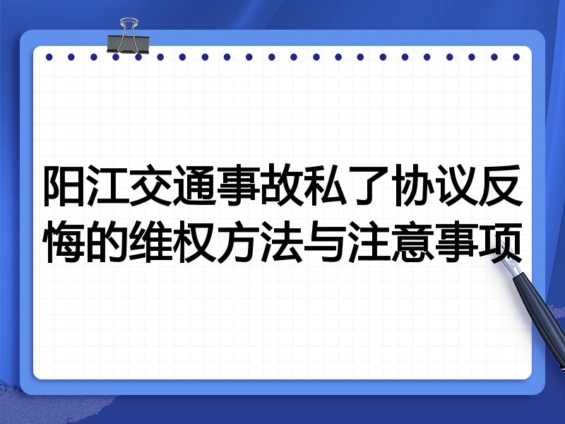阳江交通事故私了协议反悔的维权方法与注意事项