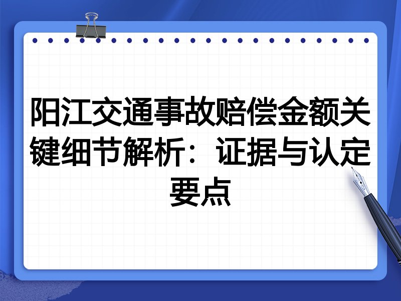 阳江交通事故赔偿金额关键细节解析：证据与认定要点