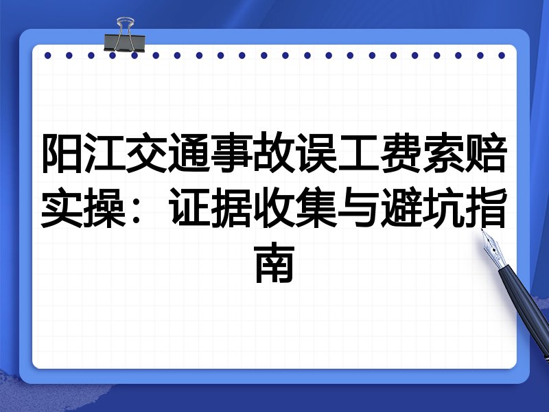 阳江交通事故误工费索赔实操:证据收集与避坑指南