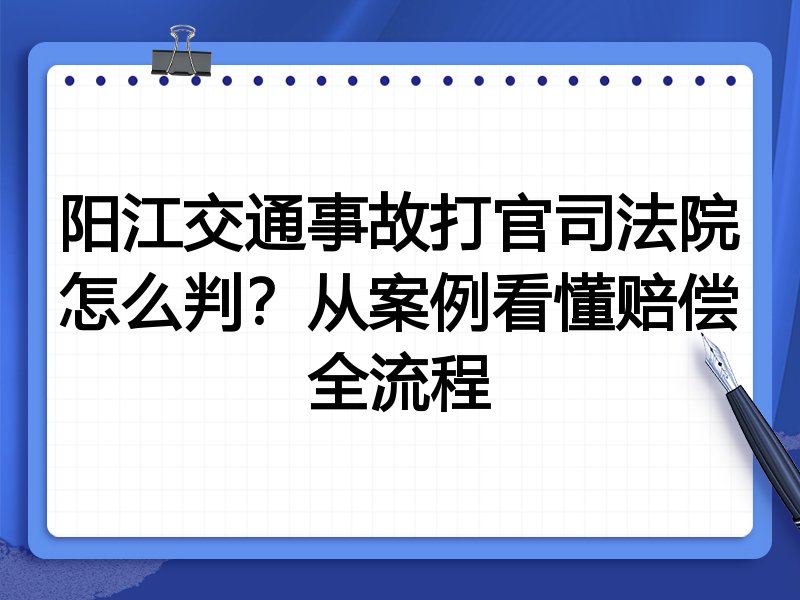 阳江交通事故打官司法院怎么判?从案例看懂赔偿全流程