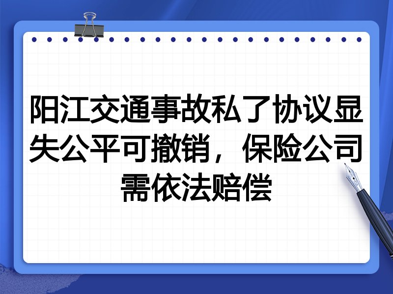 阳江交通事故私了协议显失公平可撤销,保险公司需依法赔偿