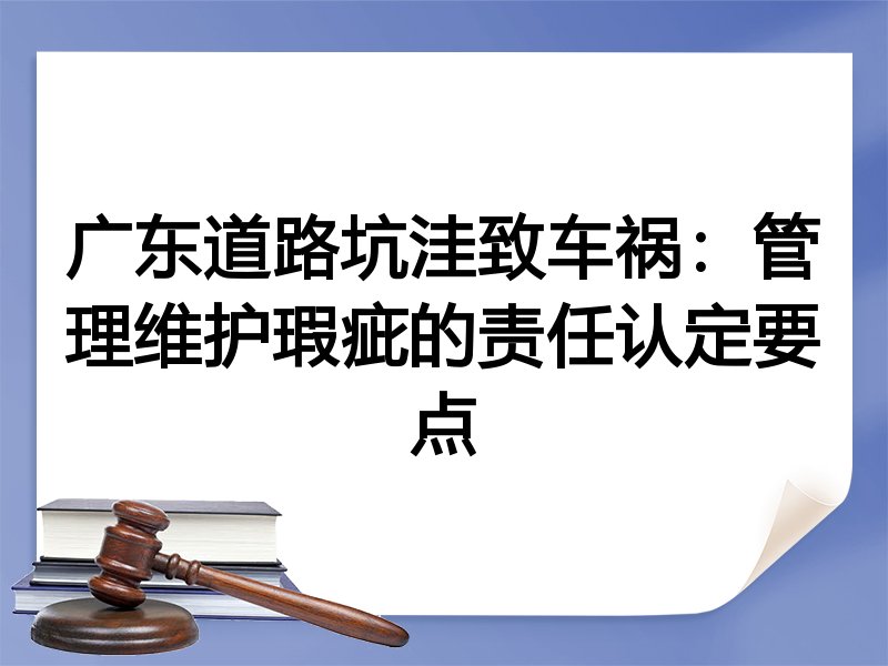 广东道路坑洼致车祸：管理维护瑕疵的责任认定要点