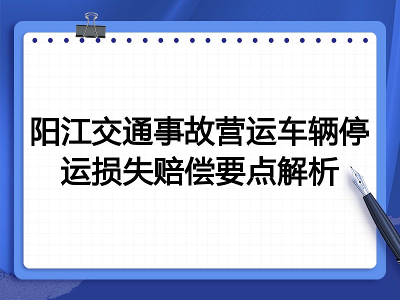 阳江交通事故营运车辆停运损失赔偿要点解析