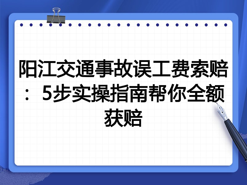 阳江交通事故误工费索赔:5步实操指南帮你全额获赔