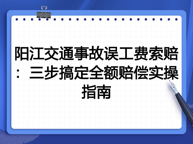 阳江交通事故误工费索赔:三步搞定全额赔偿实操指南