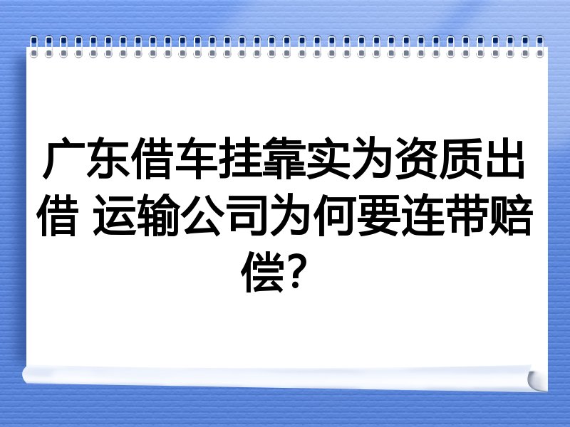 广东借车挂靠实为资质出借 运输公司为何要连带赔偿？