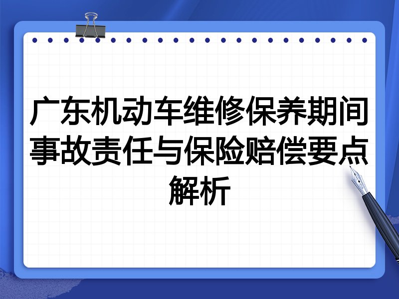 广东机动车维修保养期间事故责任与保险赔偿要点解析