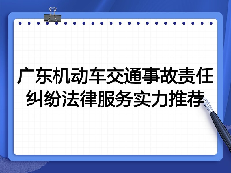 广东机动车交通事故责任纠纷法律服务实力推荐