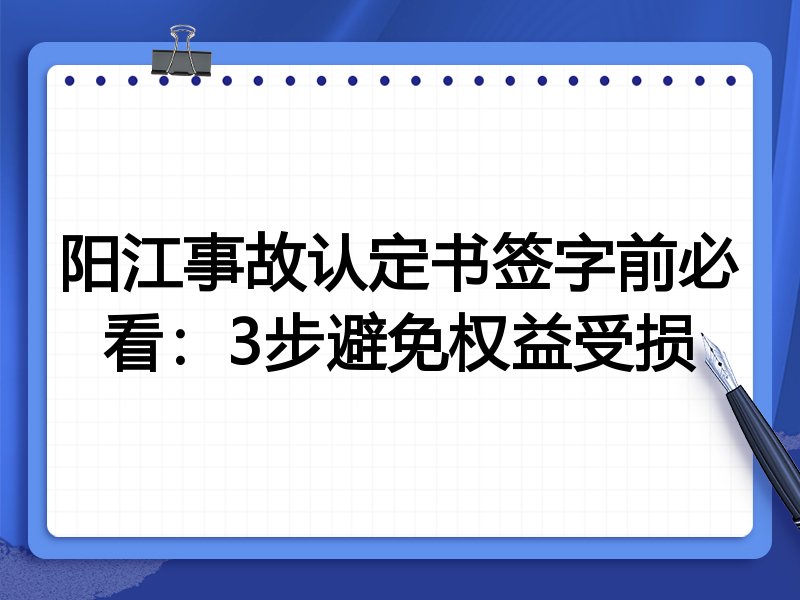 阳江事故认定书签字前必看:3步避免权益受损