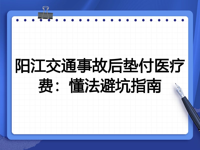 阳江交通事故后垫付医疗费:懂法避坑指南