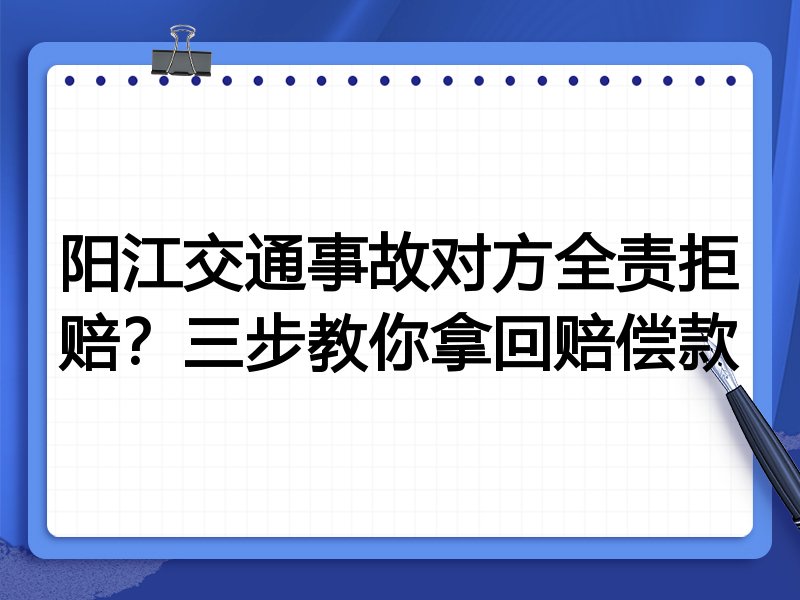 阳江交通事故对方全责拒赔？三步教你拿回赔偿款