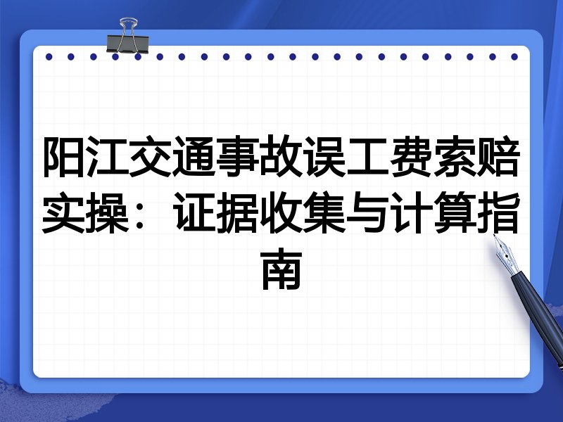 阳江交通事故误工费索赔实操:证据收集与计算指南