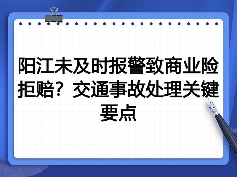阳江未及时报警致商业险拒赔?交通事故处理关键要点