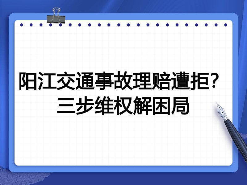 阳江交通事故理赔遭拒?三步维权解困局