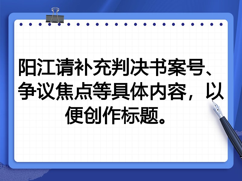 阳江请补充判决书案号、争议焦点等具体内容,以便创作标题。