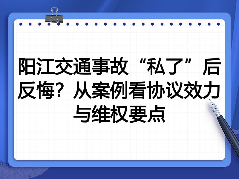 阳江交通事故“私了”后反悔？从案例看协议效力与维权要点