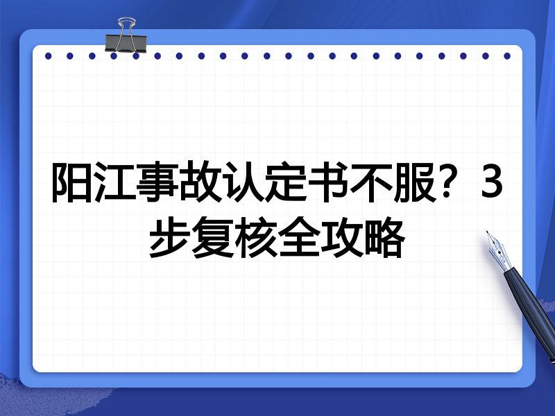 阳江事故认定书不服?3步复核全攻略