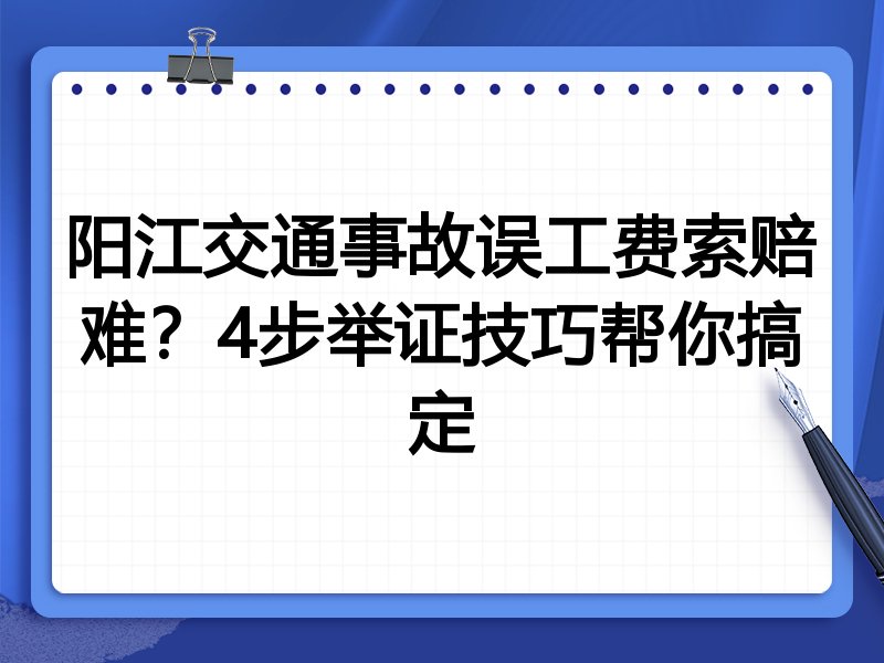 阳江交通事故误工费索赔难？4步举证技巧帮你搞定