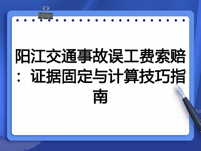 阳江交通事故误工费索赔:证据固定与计算技巧指南
