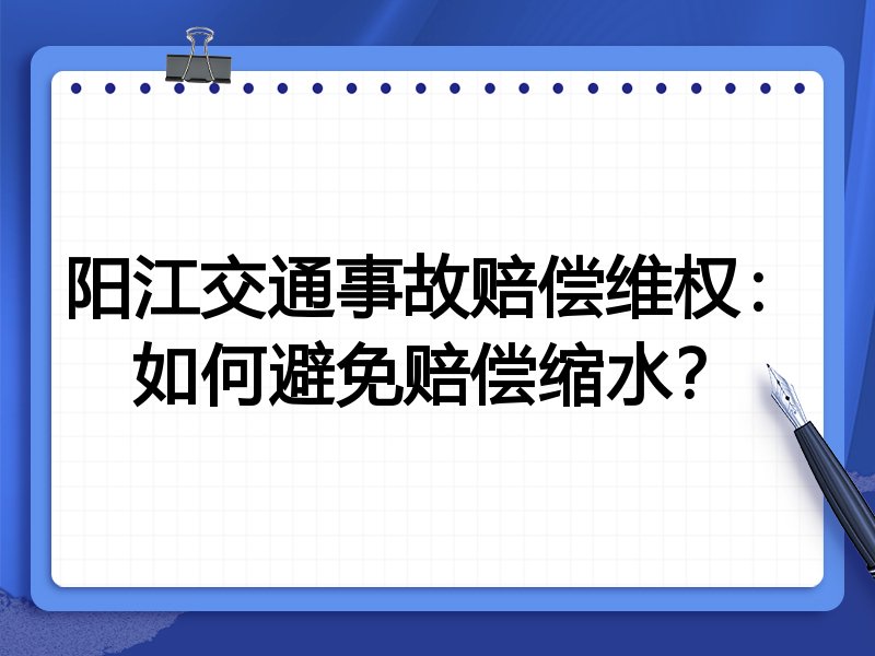 阳江交通事故赔偿维权:如何避免赔偿缩水?