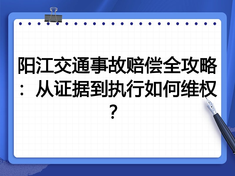 阳江交通事故赔偿全攻略:从证据到执行如何维权?