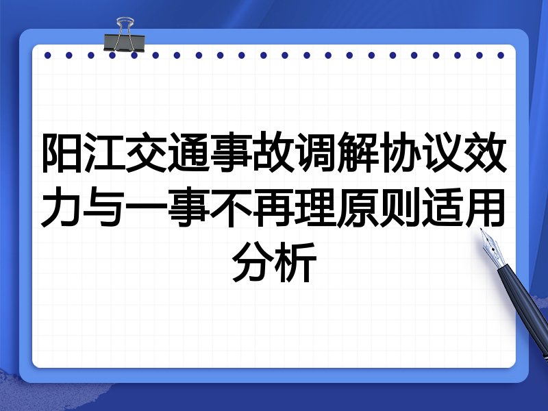 阳江交通事故调解协议效力与一事不再理原则适用分析