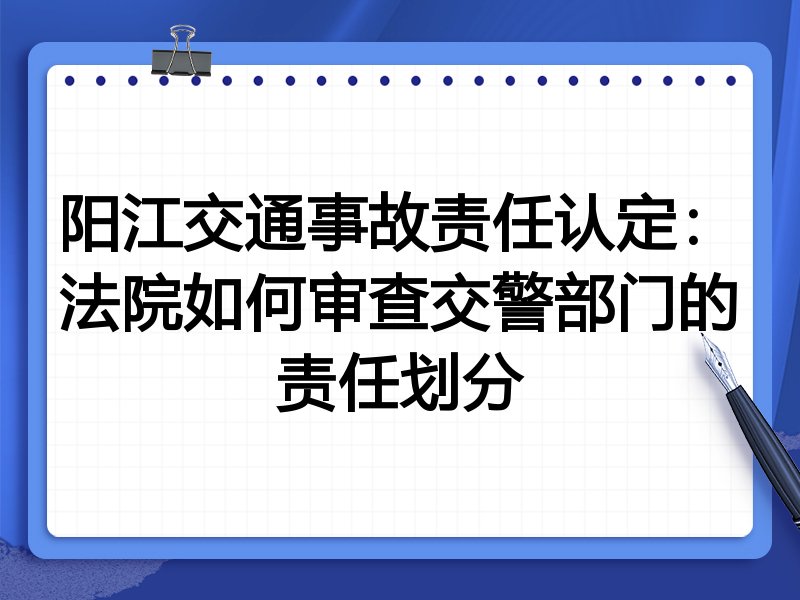 阳江交通事故责任认定:法院如何审查交警部门的责任划分