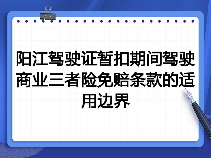 阳江驾驶证暂扣期间驾驶商业三者险免赔条款的适用边界