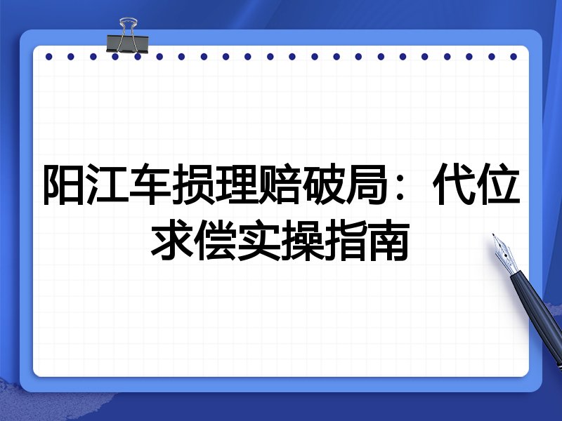 阳江车损理赔破局：代位求偿实操指南