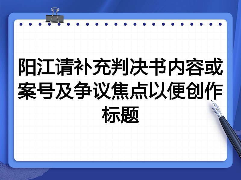 阳江请补充判决书内容或案号及争议焦点以便创作标题