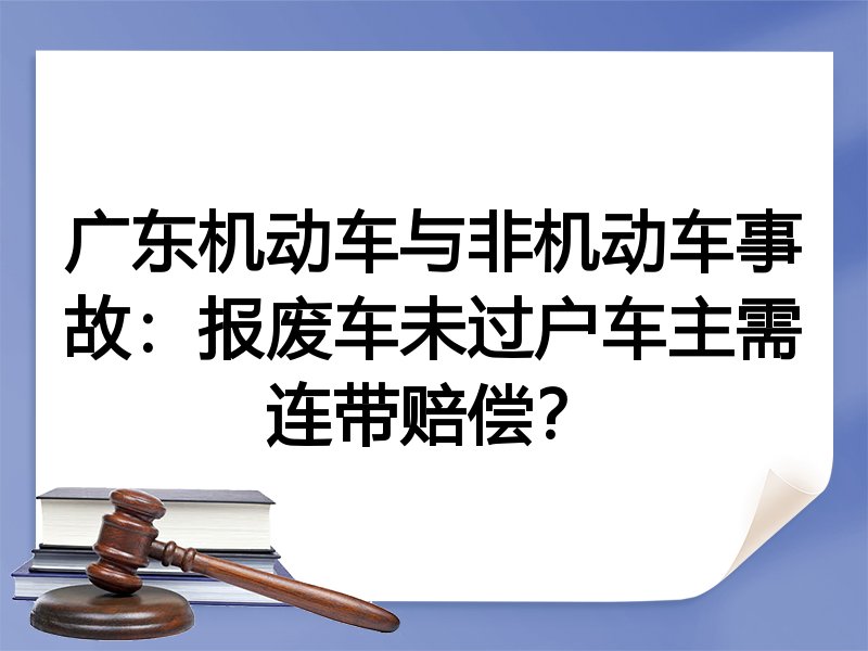 广东机动车与非机动车事故：报废车未过户车主需连带赔偿？