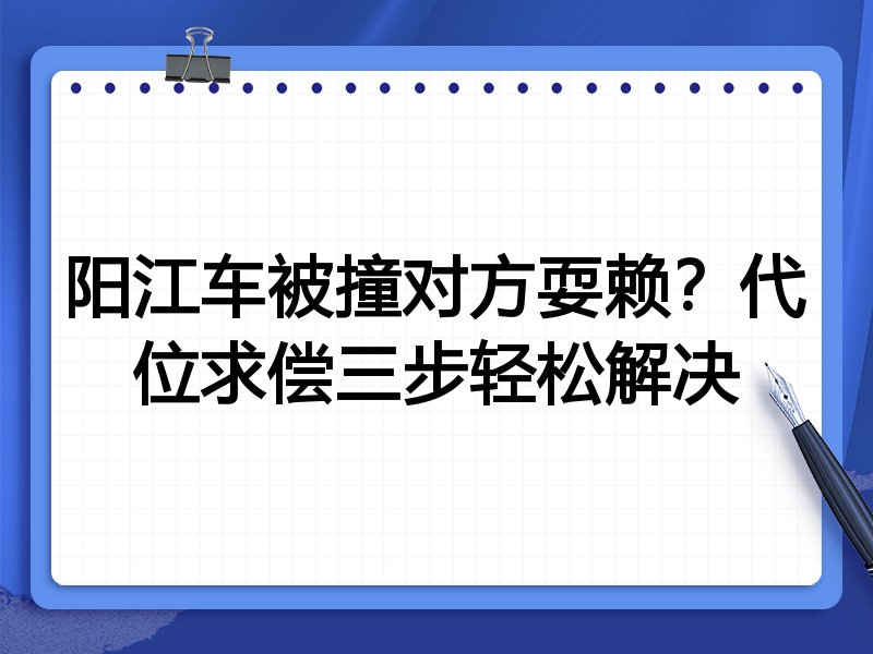 阳江车被撞对方耍赖?代位求偿三步轻松解决