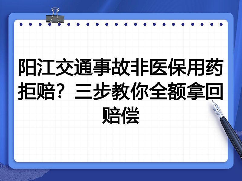 阳江交通事故非医保用药拒赔?三步教你全额拿回赔偿