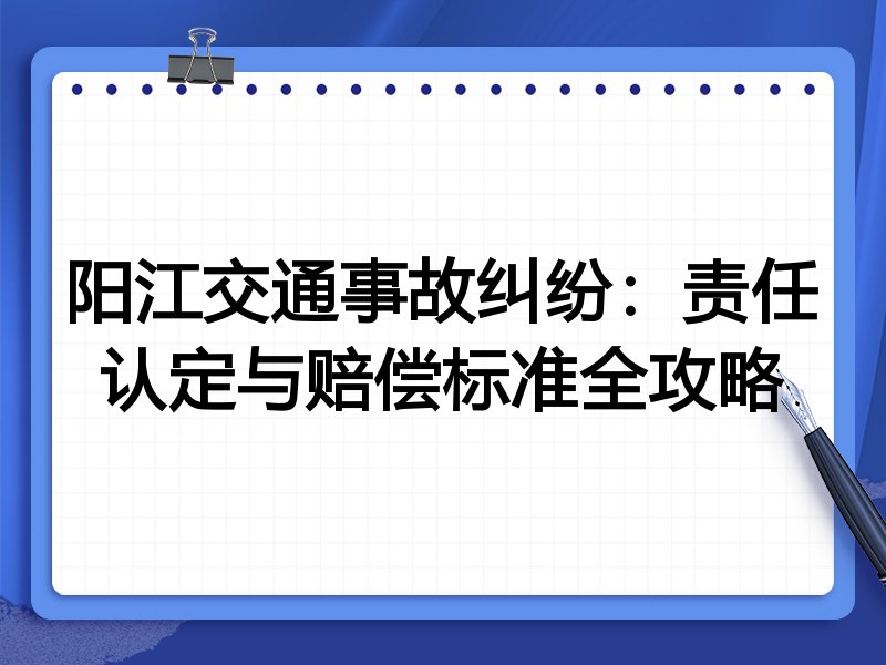 阳江交通事故纠纷:责任认定与赔偿标准全攻略