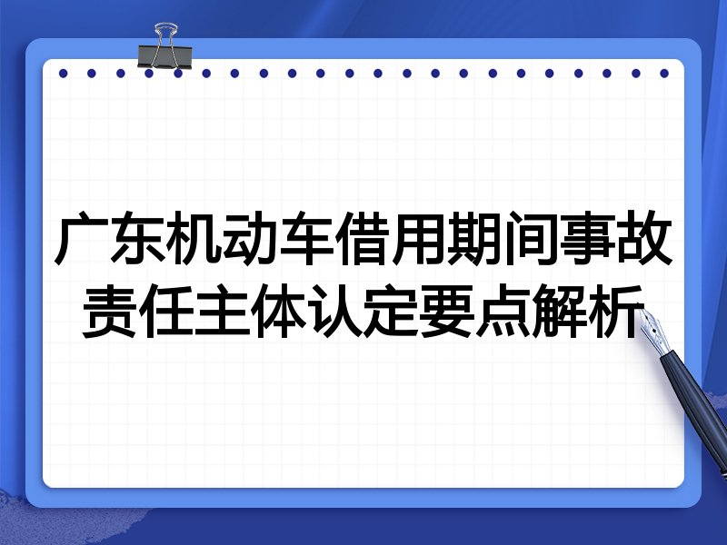 广东机动车借用期间事故责任主体认定要点解析