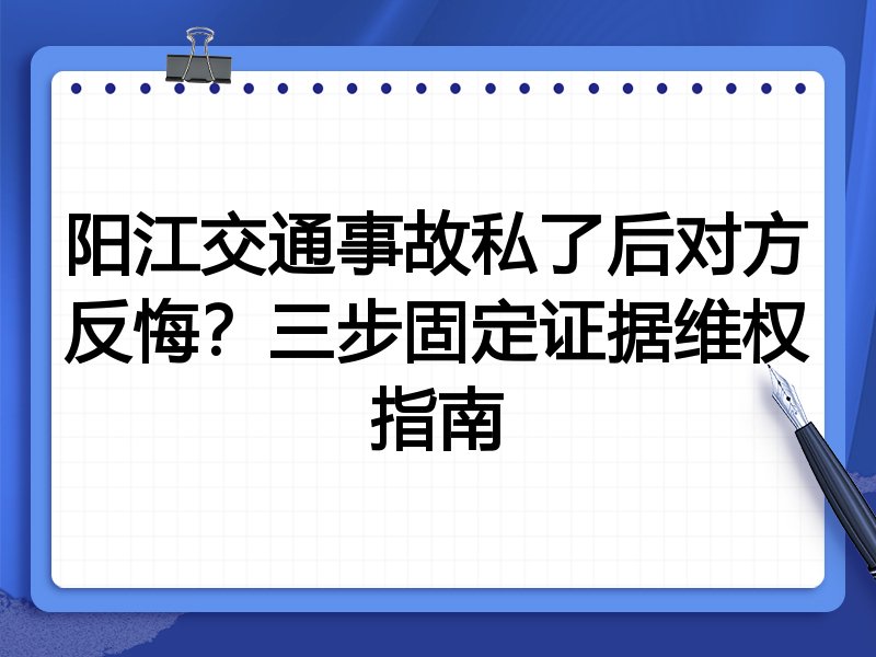 阳江交通事故私了后对方反悔?三步固定证据维权指南
