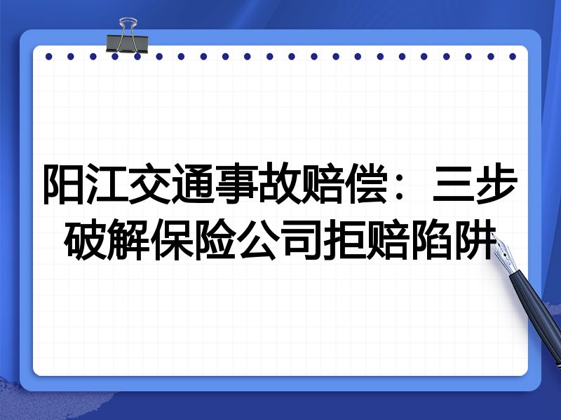 阳江交通事故赔偿:三步破解保险公司拒赔陷阱