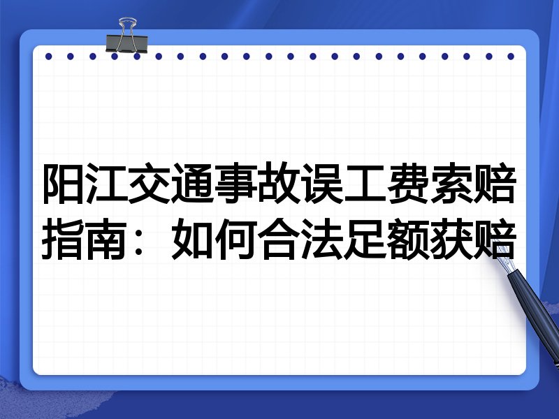 阳江交通事故误工费索赔指南:如何合法足额获赔