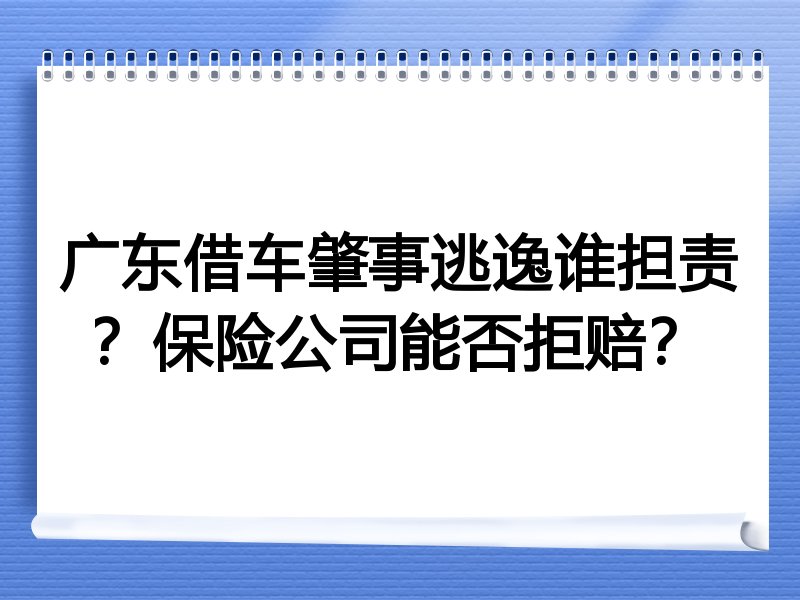 广东借车肇事逃逸谁担责？保险公司能否拒赔？