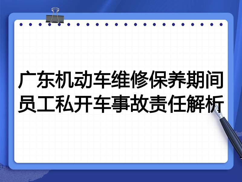 广东机动车维修保养期间员工私开车事故责任解析