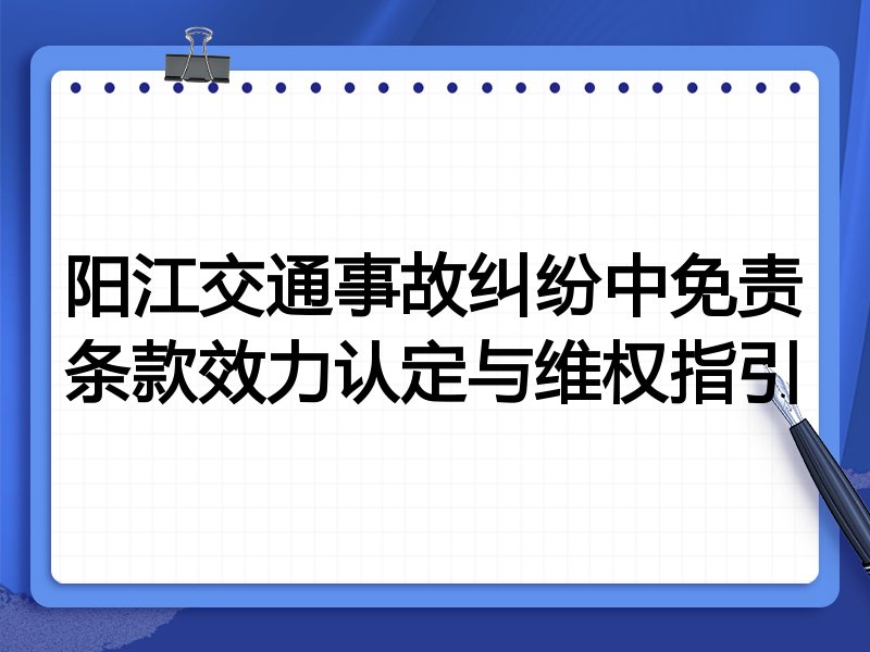 阳江交通事故纠纷中免责条款效力认定与维权指引