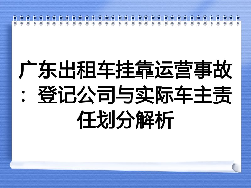 广东出租车挂靠运营事故：登记公司与实际车主责任划分解析