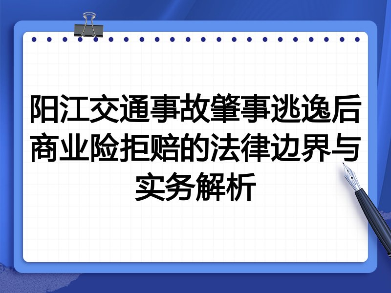 阳江交通事故肇事逃逸后商业险拒赔的法律边界与实务解析
