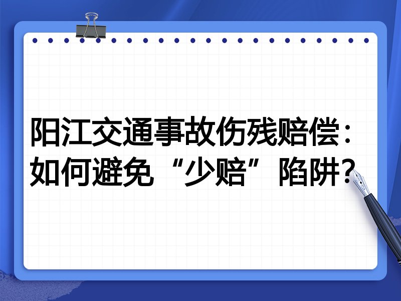 阳江交通事故伤残赔偿：如何避免“少赔”陷阱？