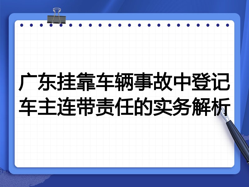 广东挂靠车辆事故中登记车主连带责任的实务解析